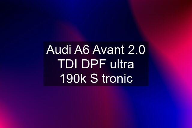 Audi A6 Avant 2.0 TDI DPF ultra 190k S tronic