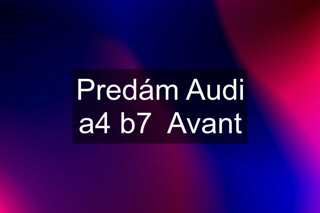 Predám Audi a4 b7  Avant