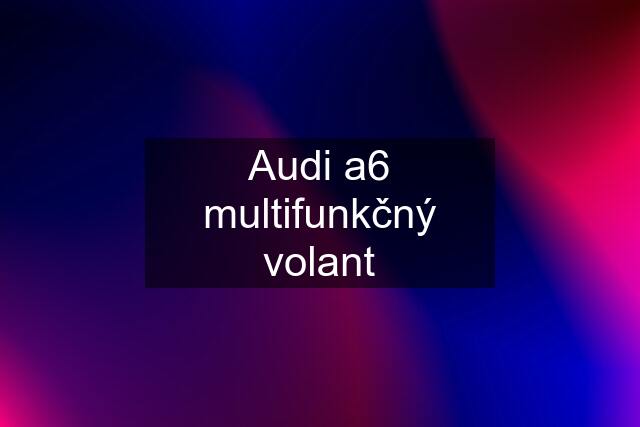 Audi a6 multifunkčný volant