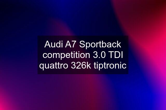 Audi A7 Sportback competition 3.0 TDI quattro 326k tiptronic