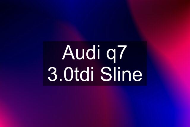 Audi q7 3.0tdi Sline