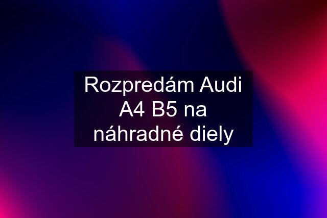 Rozpredám Audi A4 B5 na náhradné diely