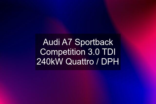 Audi A7 Sportback Competition 3.0 TDI 240kW Quattro / DPH