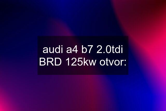 audi a4 b7 2.0tdi BRD 125kw otvor: