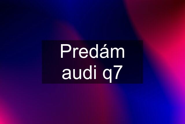 Predám audi q7