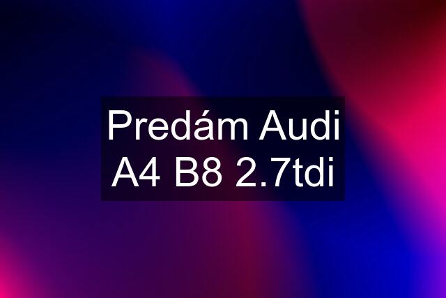 Predám Audi A4 B8 2.7tdi