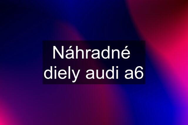 Náhradné  diely audi a6