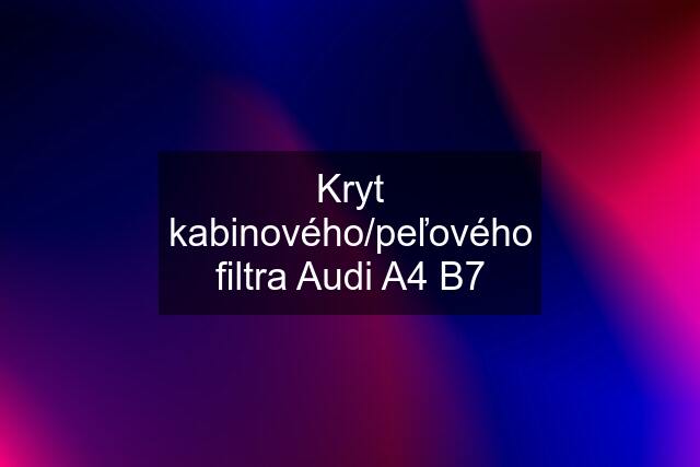 Kryt kabinového/peľového filtra Audi A4 B7