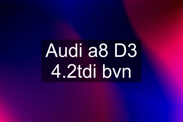 Audi a8 D3 4.2tdi bvn