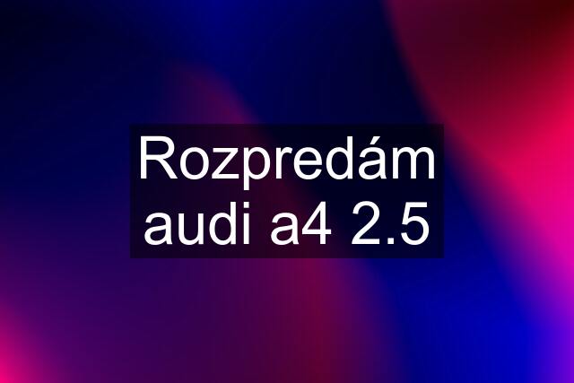 Rozpredám audi a4 2.5