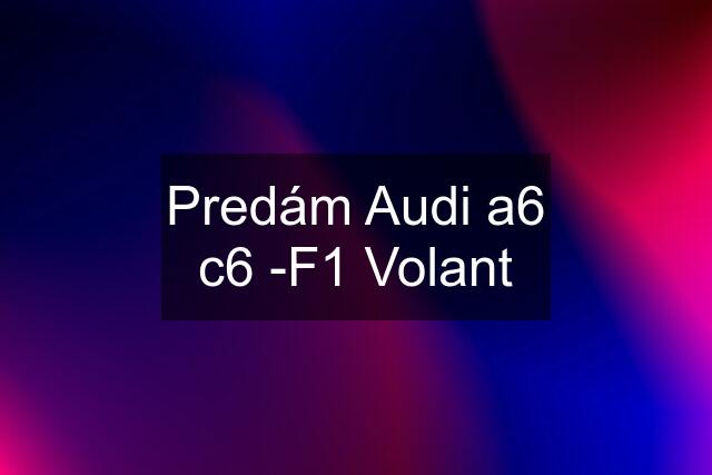 Predám Audi a6 c6 -F1 Volant