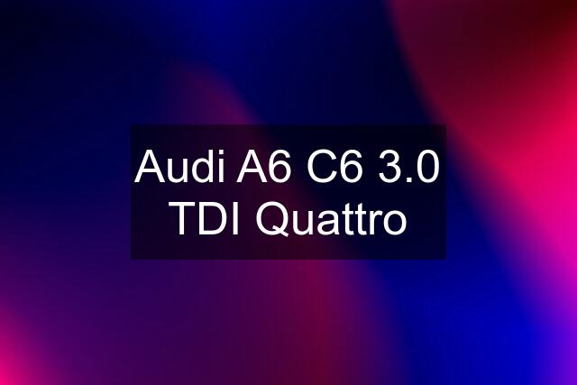 Audi A6 C6 3.0 TDI Quattro