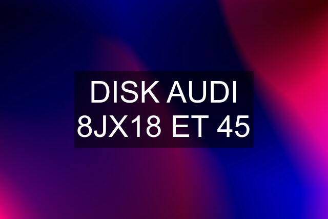 DISK AUDI 8JX18 ET 45