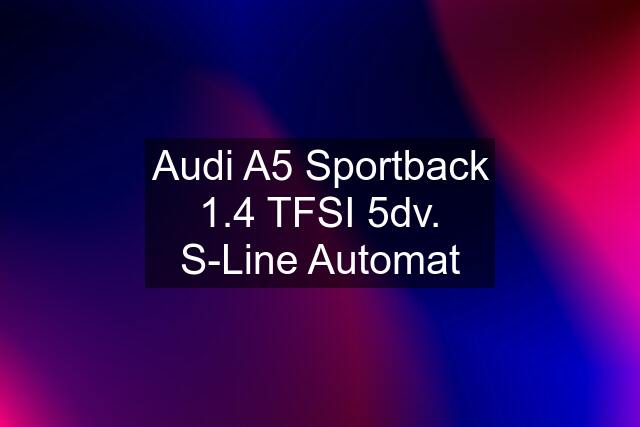 Audi A5 Sportback 1.4 TFSI 5dv. S-Line Automat