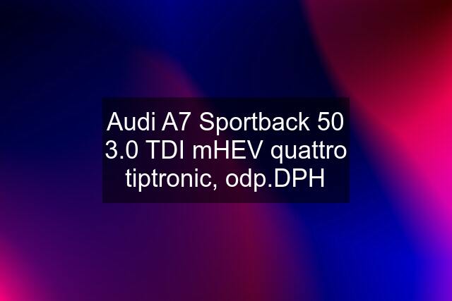 Audi A7 Sportback 50 3.0 TDI mHEV quattro tiptronic, odp.DPH