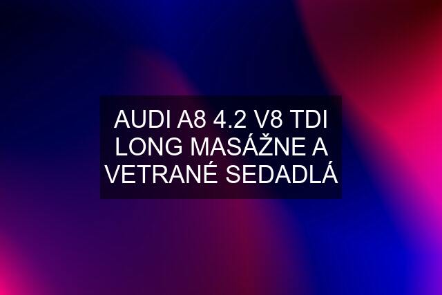 AUDI A8 4.2 V8 TDI LONG MASÁŽNE A VETRANÉ SEDADLÁ