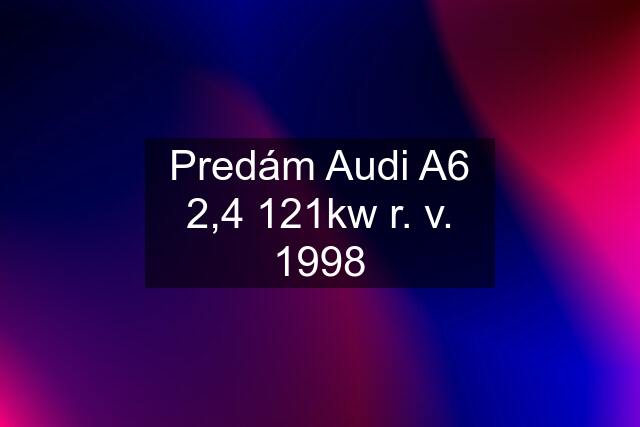 Predám Audi A6 2,4 121kw r. v. 1998