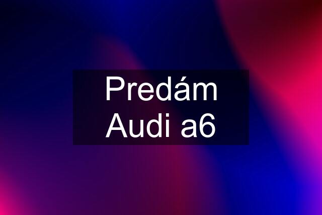 Predám Audi a6