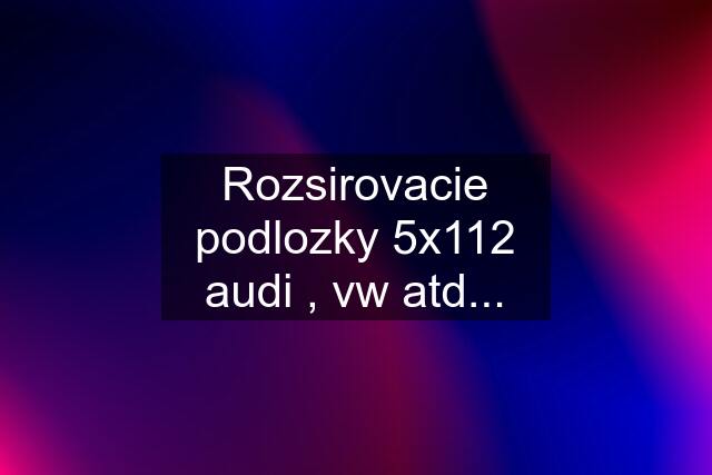 Rozsirovacie podlozky 5x112 audi , vw atd...