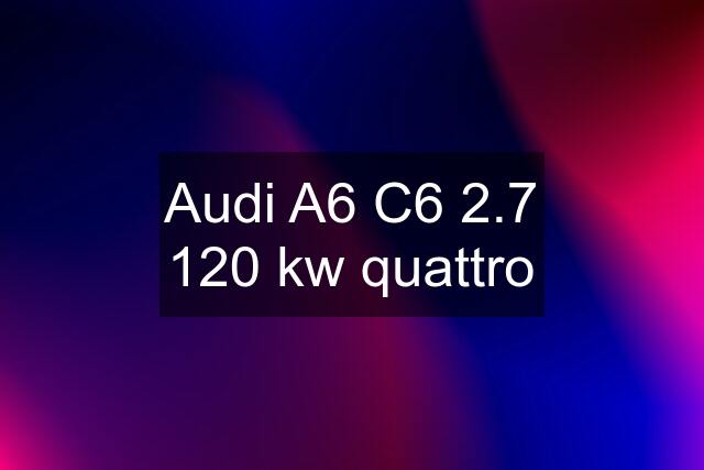 Audi A6 C6 2.7 120 kw quattro