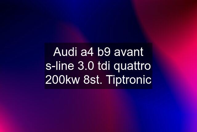 Audi a4 b9 avant s-line 3.0 tdi quattro 200kw 8st. Tiptronic