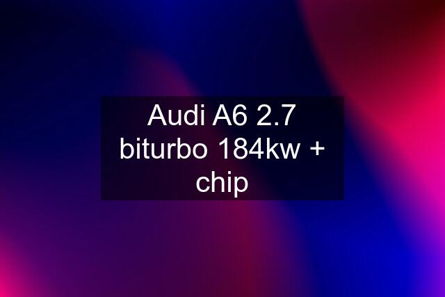 Audi A6 2.7 biturbo 184kw + chip