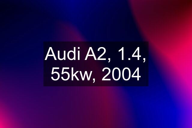 Audi A2, 1.4, 55kw, 2004