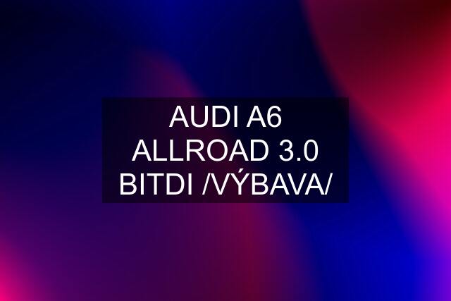 AUDI A6 ALLROAD 3.0 BITDI /VÝBAVA/