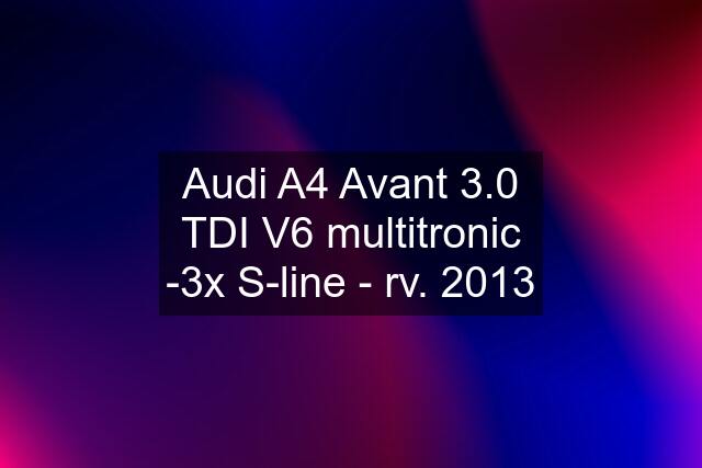 Audi A4 Avant 3.0 TDI V6 multitronic -3x S-line - rv. 2013