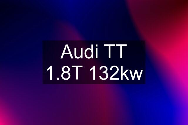 Audi TT 1.8T 132kw