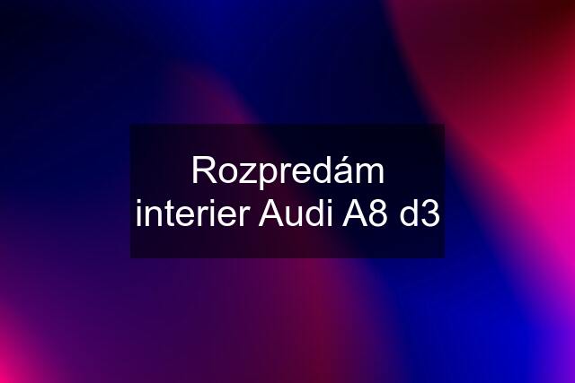 Rozpredám interier Audi A8 d3