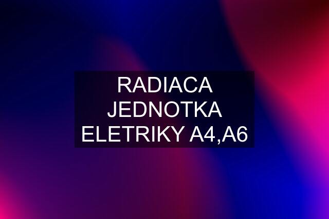 RADIACA JEDNOTKA ELETRIKY A4,A6