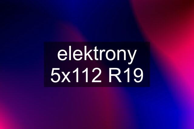 elektrony 5x112 R19