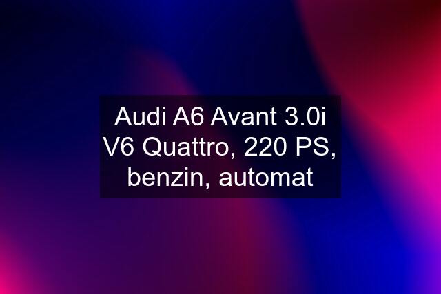 Audi A6 Avant 3.0i V6 Quattro, 220 PS, benzin, automat