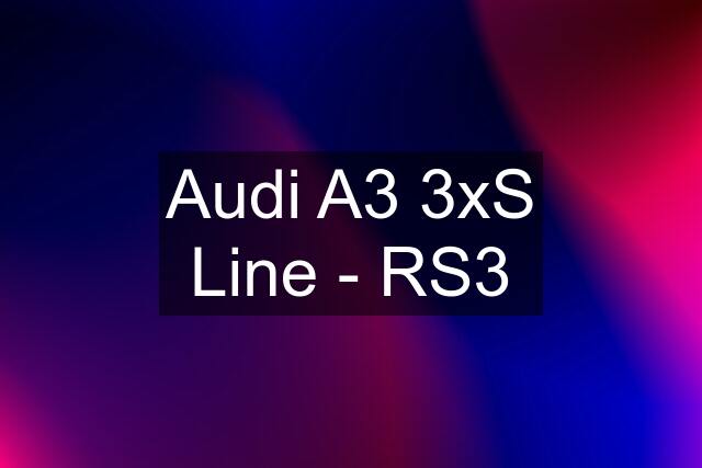 Audi A3 3xS Line - RS3