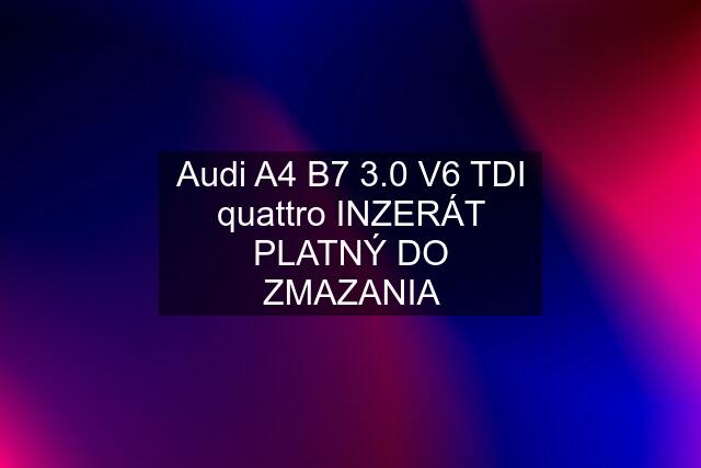 Audi A4 B7 3.0 V6 TDI quattro INZERÁT PLATNÝ DO ZMAZANIA