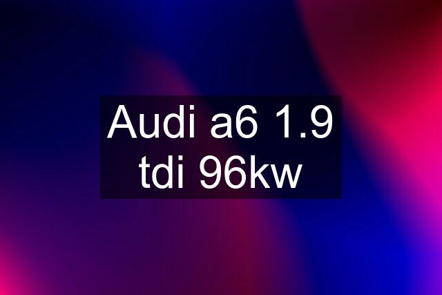 Audi a6 1.9 tdi 96kw