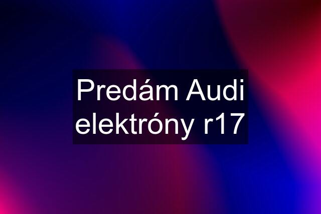 Predám Audi elektróny r17