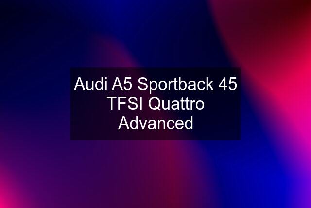 Audi A5 Sportback 45 TFSI Quattro Advanced