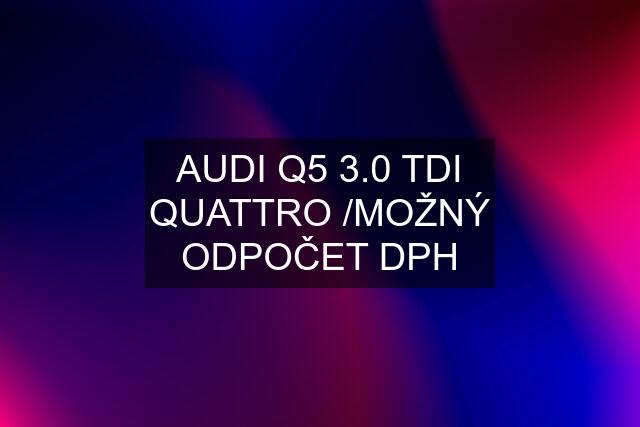 AUDI Q5 3.0 TDI QUATTRO /MOŽNÝ ODPOČET DPH