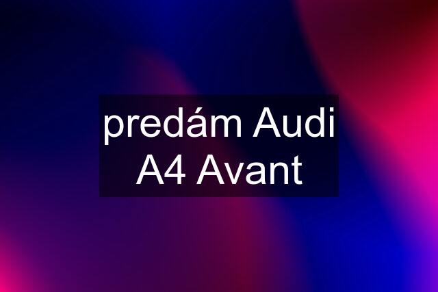 predám Audi A4 Avant