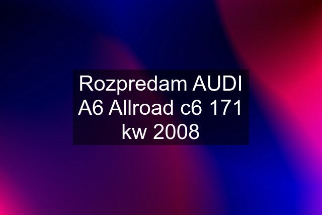 Rozpredam AUDI A6 Allroad c6 171 kw 2008