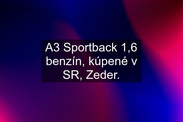 A3 Sportback 1,6 benzín, kúpené v SR, Zeder.