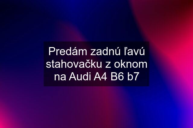 Predám zadnú ľavú stahovačku z oknom na Audi A4 B6 b7