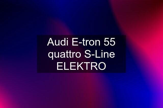 Audi E-tron 55 quattro S-Line ELEKTRO