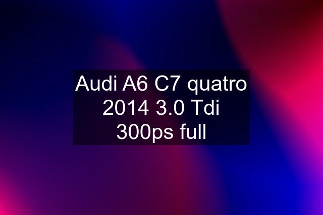 Audi A6 C7 quatro 2014 3.0 Tdi 300ps full