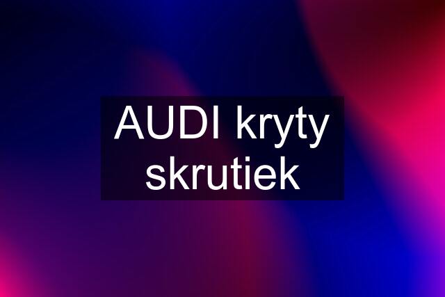 AUDI kryty skrutiek