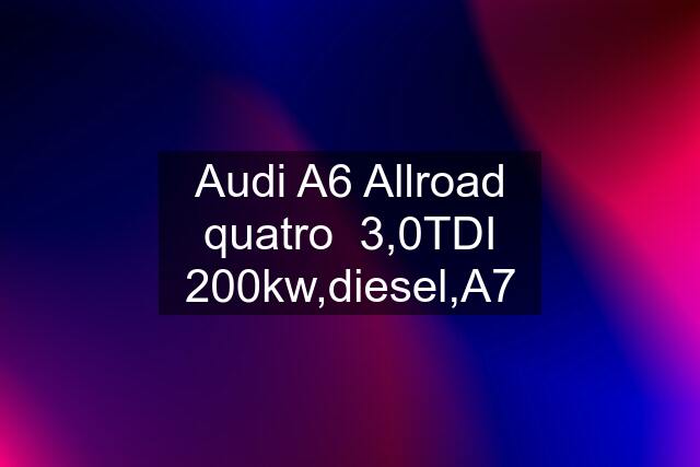 Audi A6 Allroad quatro  3,0TDI 200kw,diesel,A7