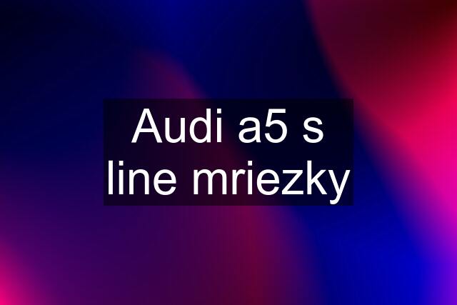 Audi a5 s line mriezky