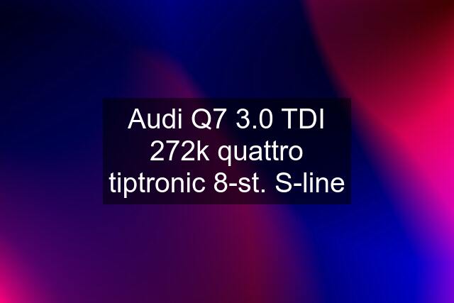 Audi Q7 3.0 TDI 272k quattro tiptronic 8-st. S-line